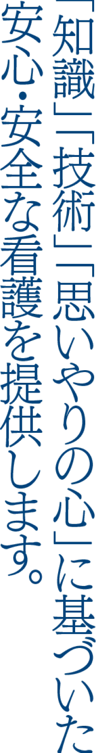 「知識」「技術」「思いやりの心」に基づいた安心・安全な看護を提供します。
